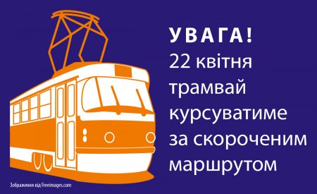Увага! 22 квітня трамвай курсуватиме за скороченим маршрутом