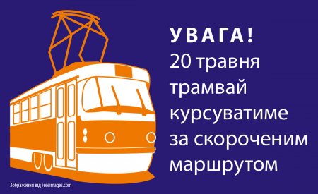 Увага! 20 травня трамвай курсуватиме за скороченим маршрутом