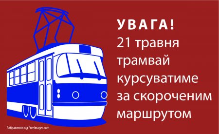 Увага! 21 травня трамвай курсуватиме за скороченим маршрутом