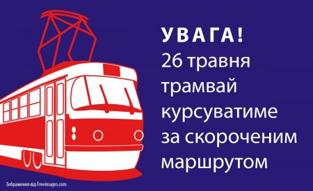 Увага! 26 травня трамвай курсуватиме за скороченим маршрутом