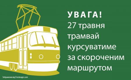 Увага! 27 травня трамвай курсуватиме за скороченим маршрутом