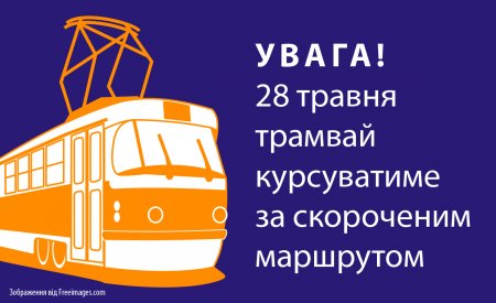 Увага! 28 травня трамвай курсуватиме за скороченим маршрутом