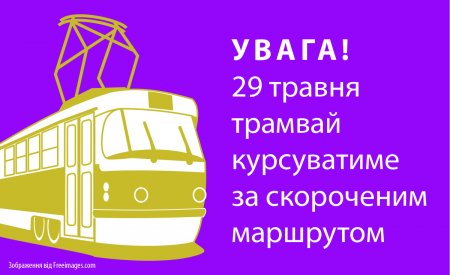 Увага! 29 травня трамвай курсуватиме за скороченим маршрутом