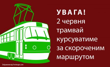 Увага! 2 червня трамвай курсуватиме за скороченим маршрутом