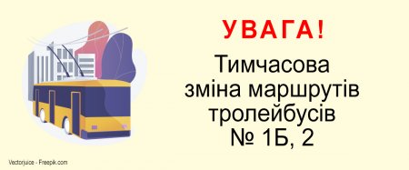 УВАГА! Тимчасова зміна маршрутів тролейбусів № 1Б і 2