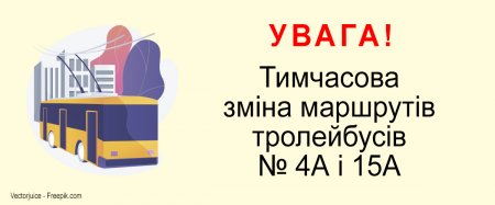 УВАГА! Тимчасова зміна маршрутів тролейбусів № 4А і 15А