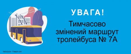 УВАГА! Змінений маршрут тролейбуса № 7А